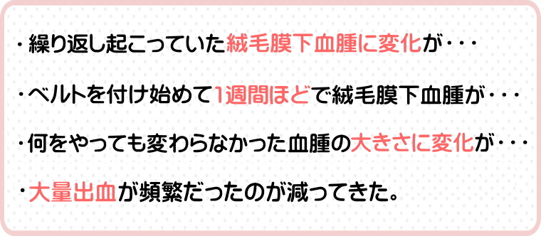 
・繰り返し起こっていた絨毛膜下血腫に変化が・・・
・ベルトを付け始めて1週間ほどで絨毛膜下血腫が・・・
・何をやっても変わらなかった血腫の大きさに変化が・・・。
・大量出血が頻繁だったのが減ってきた。