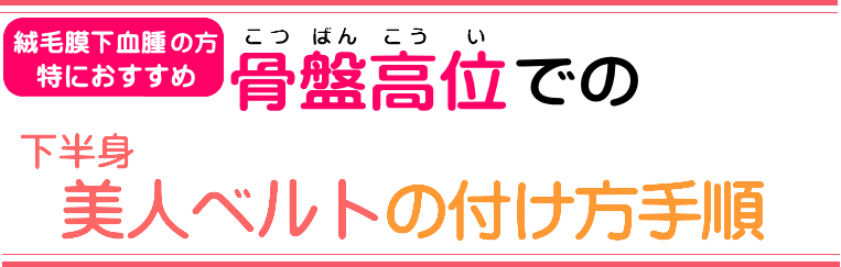 絨毛膜化血腫の方 特におすすめ 骨盤高位での下半身美人ベルトのつけ方手順