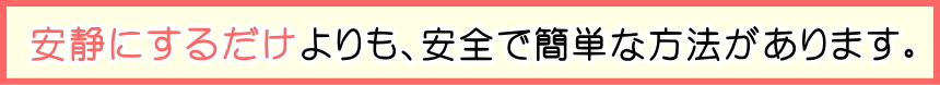 安静にするだけよりも安全で簡単な方法があります