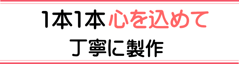 1本1本、心を込めて、丁寧に製作