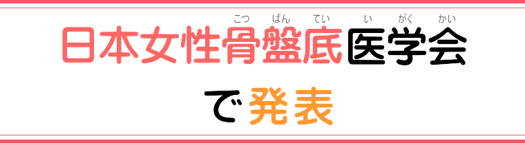 日本女性骨盤底医学会で発表