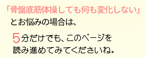「手術はできれば避けたい」「骨盤底筋体操しても変化ない」とお悩みの場合は、5分だけでもこのページを読み進めてみてくださいね。