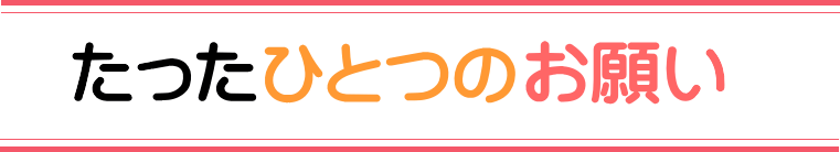 たった一つのお願い♪